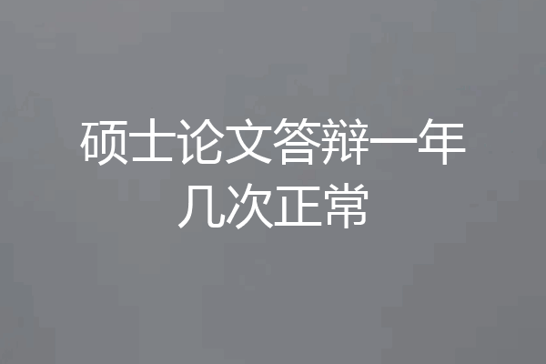 硕士论文答辩一年几次正常