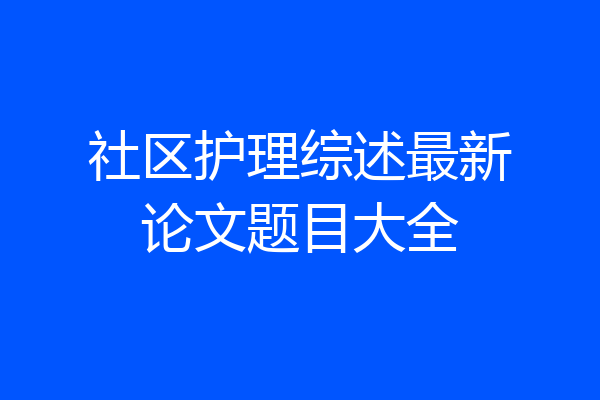 社区护理综述最新论文题目大全