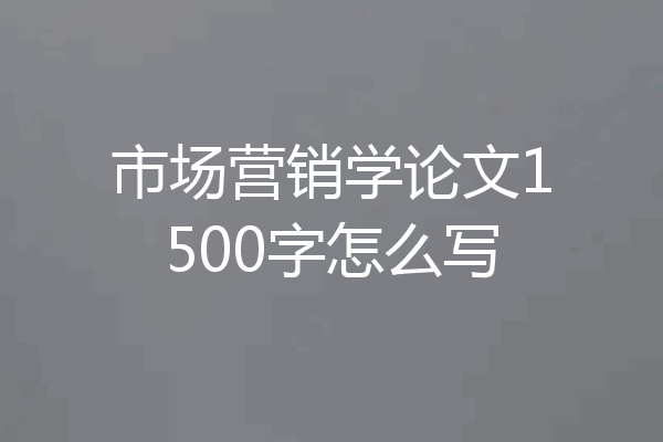 市场营销学论文1500字怎么写