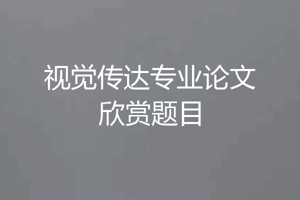 视觉传达专业论文欣赏题目
