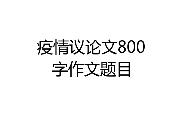 疫情议论文800字作文题目