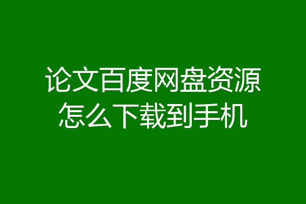 论文百度网盘资源怎么下载到手机