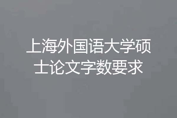上海外国语大学硕士论文字数要求