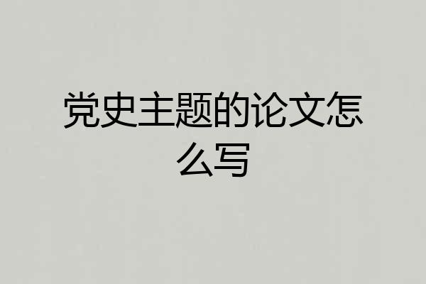 党史主题的论文怎么写