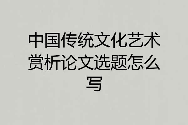 中国传统文化艺术赏析论文选题怎么写