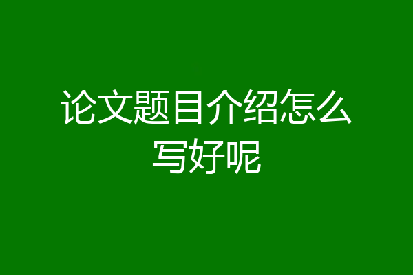 论文题目介绍怎么写好呢