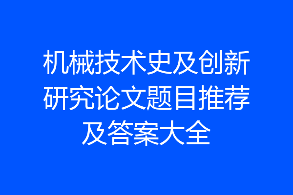 机械技术史及创新研究论文题目推荐及答案大全