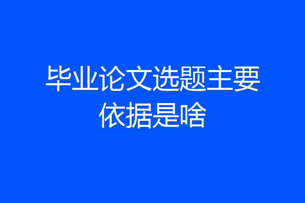 毕业论文选题主要依据是啥
