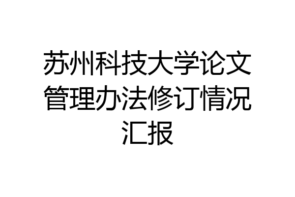 苏州科技大学论文管理办法修订情况汇报