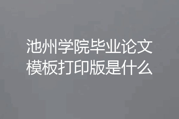 池州学院毕业论文模板打印版是什么
