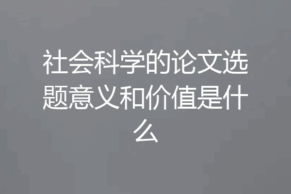 社会科学的论文选题意义和价值是什么