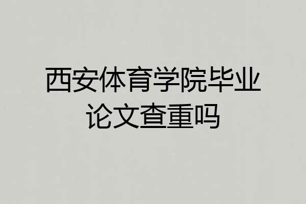西安体育学院毕业论文查重吗