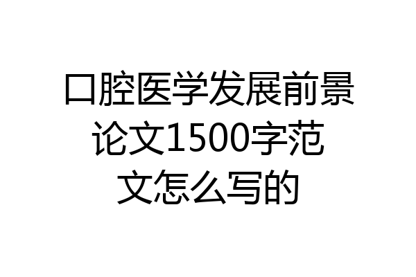 口腔医学发展前景论文1500字范文怎么写的