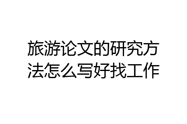 旅游论文的研究方法怎么写好找工作