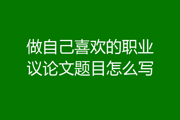 做自己喜欢的职业议论文题目怎么写