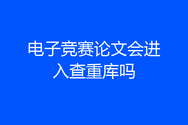 电子竞赛论文会进入查重库吗