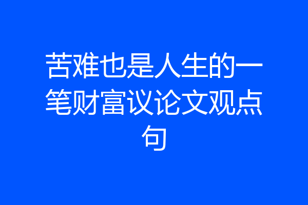 苦难也是人生的一笔财富议论文观点句