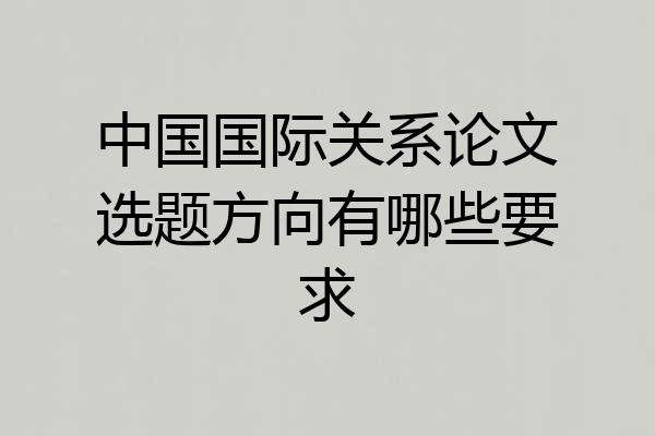 中国国际关系论文选题方向有哪些要求