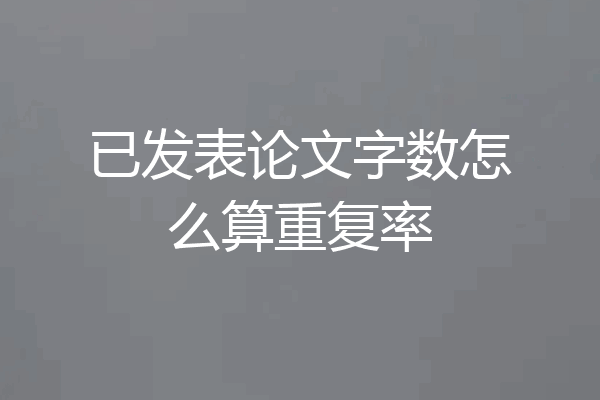 已发表论文字数怎么算重复率