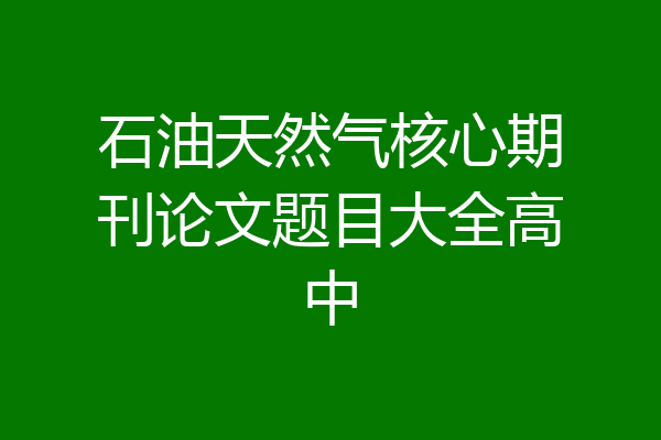 石油天然气核心期刊论文题目大全高中