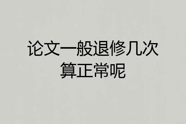 论文一般退修几次算正常呢