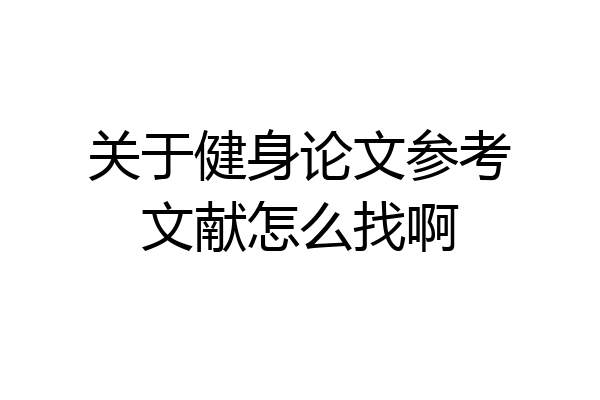 关于健身论文参考文献怎么找啊