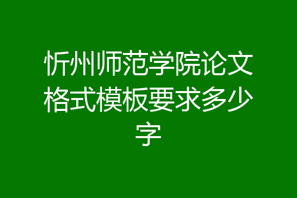 忻州师范学院论文格式模板要求多少字