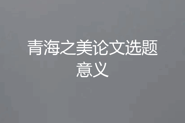 青海之美论文选题意义