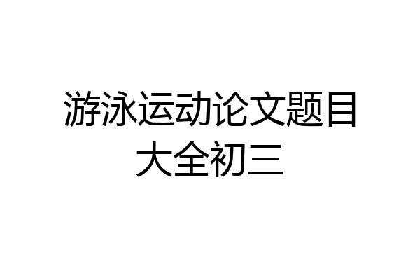 游泳运动论文题目大全初三