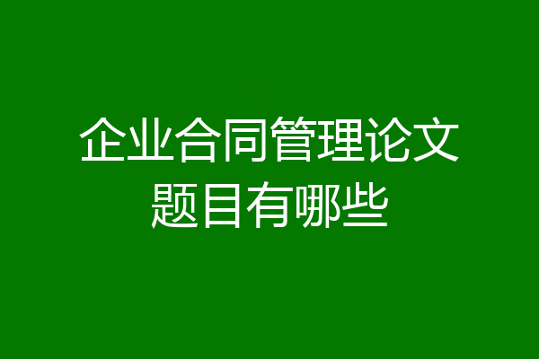 企业合同管理论文题目有哪些