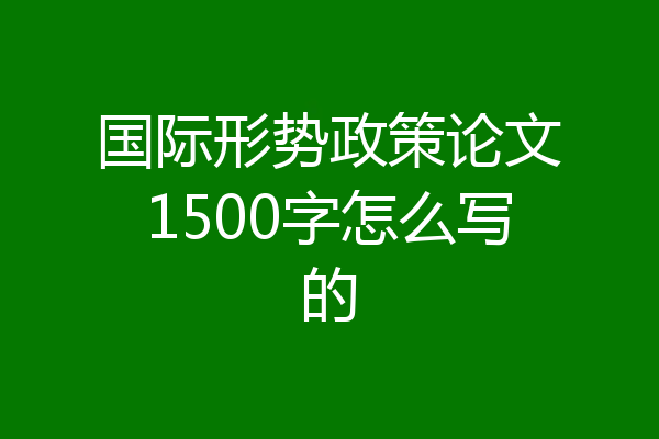 国际形势政策论文1500字怎么写的
