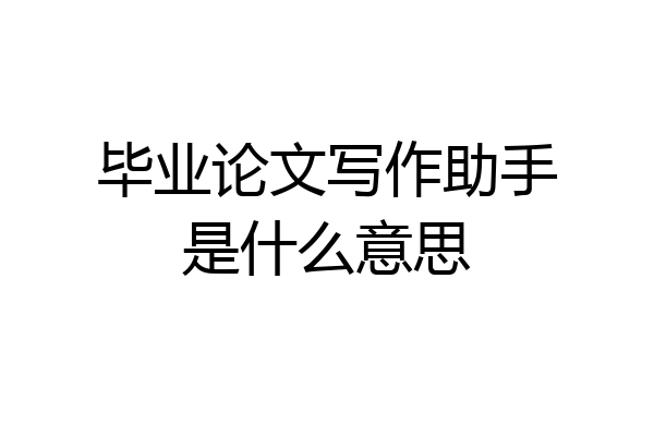 毕业论文写作助手是什么意思