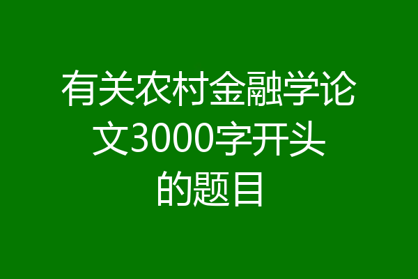 有关农村金融学论文3000字开头的题目
