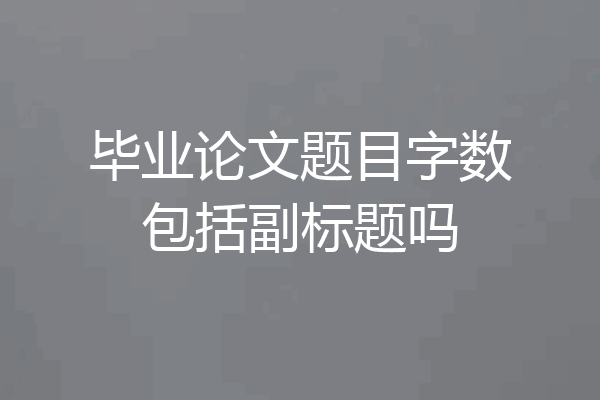 毕业论文题目字数包括副标题吗