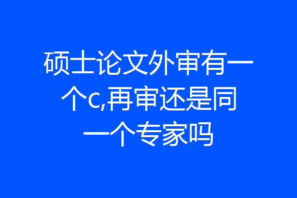 硕士论文外审有一个c,再审还是同一个专家吗