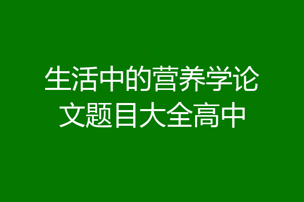 生活中的营养学论文题目大全高中