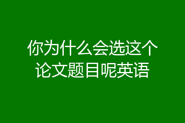 你为什么会选这个论文题目呢英语