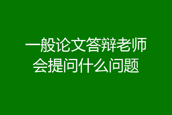 一般论文答辩老师会提问什么问题