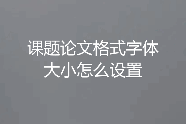 课题论文格式字体大小怎么设置