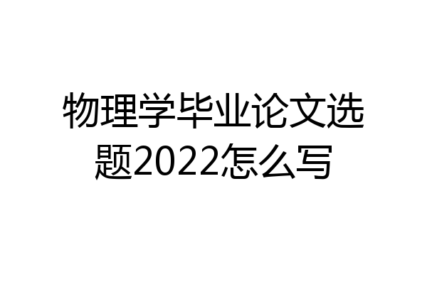 物理学毕业论文选题2022怎么写