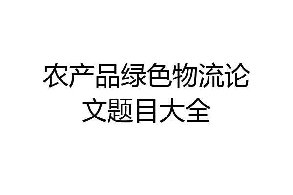 农产品绿色物流论文题目大全