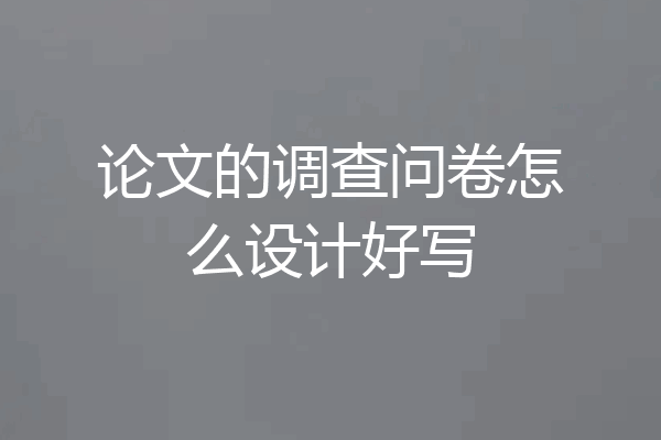 论文的调查问卷怎么设计好写