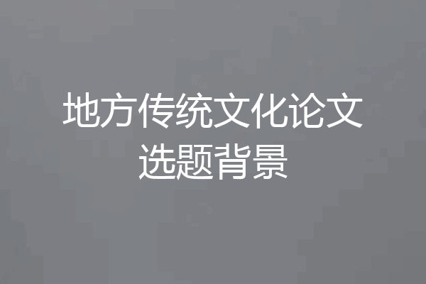 地方传统文化论文选题背景