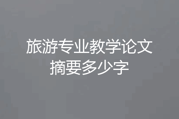 旅游专业教学论文摘要多少字