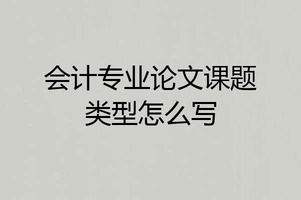 会计专业论文课题类型怎么写