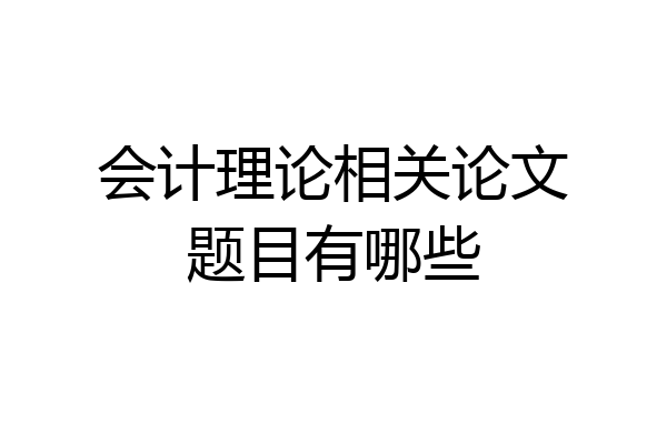 会计理论相关论文题目有哪些