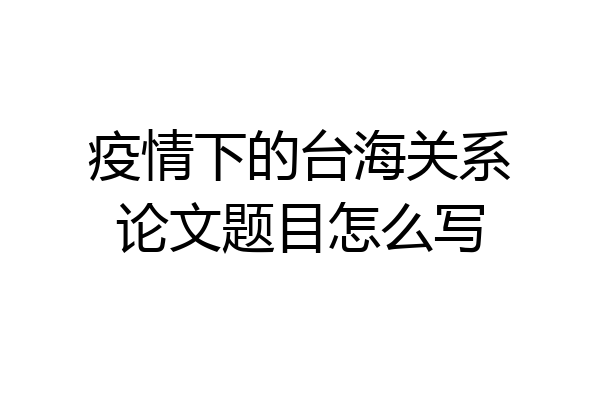 疫情下的台海关系论文题目怎么写
