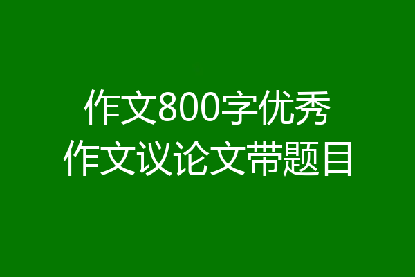 作文800字优秀作文议论文带题目