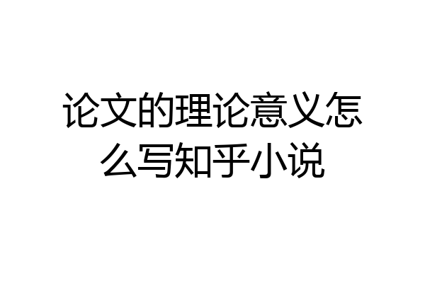 论文的理论意义怎么写知乎小说