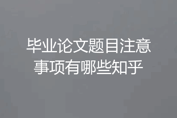 毕业论文题目注意事项有哪些知乎